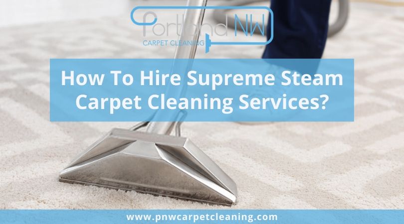 How To Hire Supreme Steam Carpet Cleaning Services?