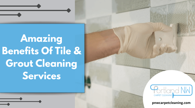 Amazing Benefits Of Tile & Grout Cleaning Services